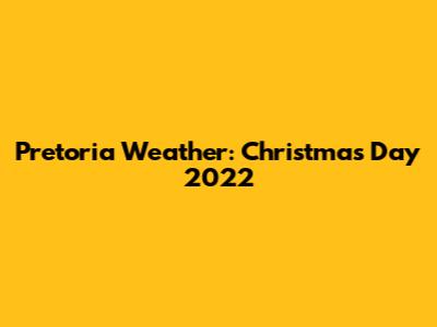 Pretoria Weather: Christmas Day 2022