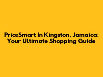PriceSmart In Kingston, Jamaica: Your Ultimate Shopping Guide
