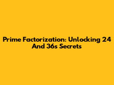 Prime Factorization: Unlocking 24 And 36's Secrets