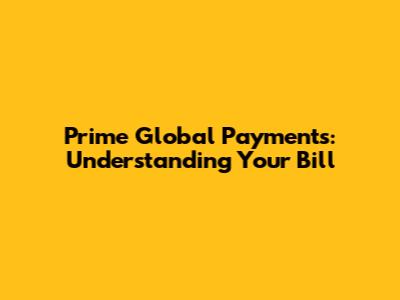 Prime Global Payments: Understanding Your Bill