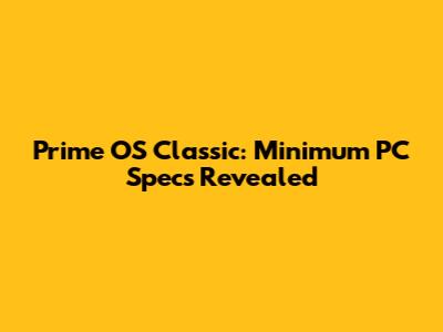 Prime OS Classic: Minimum PC Specs Revealed