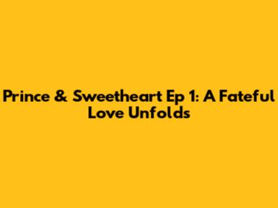 Prince & Sweetheart Ep 1: A Fateful Love Unfolds