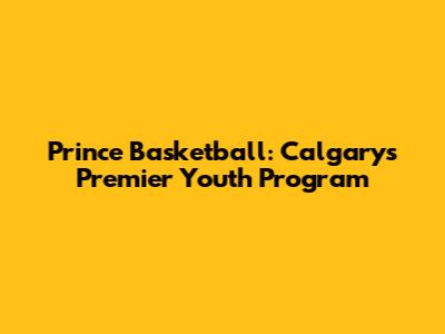 Prince Basketball: Calgary's Premier Youth Program