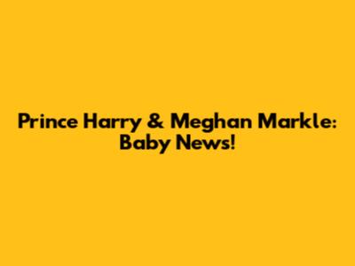 Prince Harry & Meghan Markle: Baby News!
