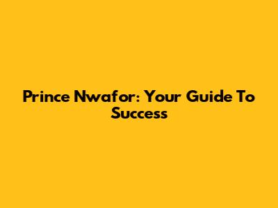 Prince Nwafor: Your Guide To Success