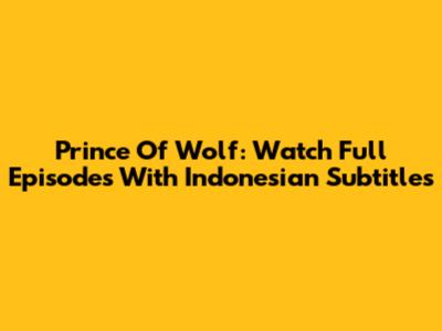 Prince Of Wolf: Watch Full Episodes With Indonesian Subtitles