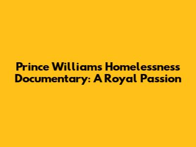 Prince William's Homelessness Documentary: A Royal Passion