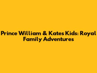 Prince William & Kate's Kids: Royal Family Adventures