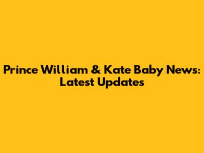 Prince William & Kate Baby News: Latest Updates