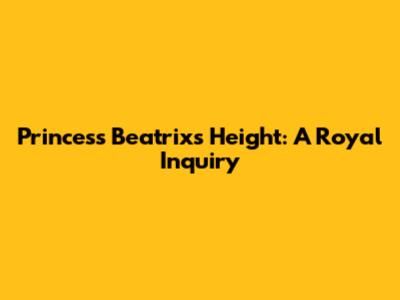 Princess Beatrix's Height: A Royal Inquiry