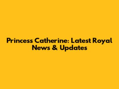Princess Catherine: Latest Royal News & Updates