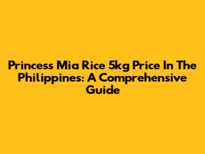 Princess Mia Rice 5kg Price In The Philippines: A Comprehensive Guide