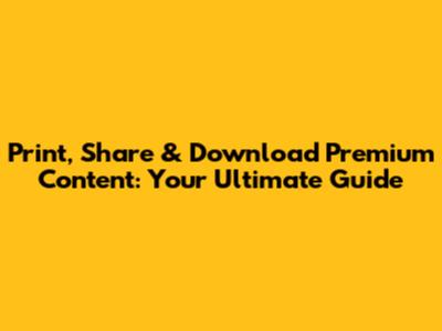 Print, Share & Download Premium Content: Your Ultimate Guide