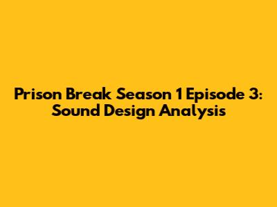 Prison Break Season 1 Episode 3: Sound Design Analysis
