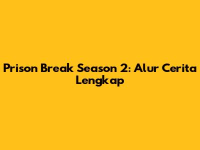Prison Break Season 2: Alur Cerita Lengkap
