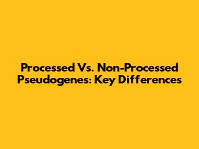Processed Vs. Non-Processed Pseudogenes: Key Differences