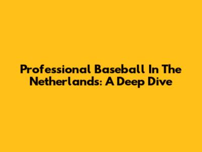 Professional Baseball In The Netherlands: A Deep Dive