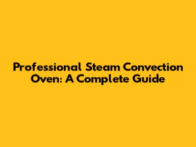 Professional Steam Convection Oven: A Complete Guide
