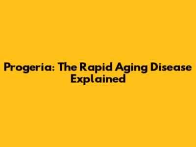 Progeria: The Rapid Aging Disease Explained
