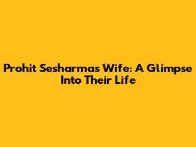 Prohit Sesharma's Wife: A Glimpse Into Their Life