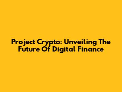 Project Crypto: Unveiling The Future Of Digital Finance