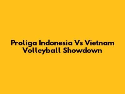 Proliga Indonesia Vs Vietnam Volleyball Showdown