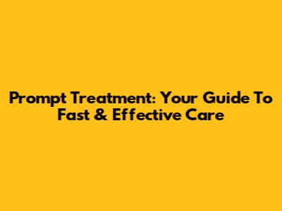 Prompt Treatment: Your Guide To Fast & Effective Care