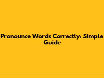 Pronounce Words Correctly: Simple Guide