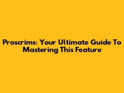 Proscrims: Your Ultimate Guide To Mastering This Feature