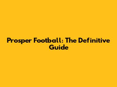 Prosper Football: The Definitive Guide