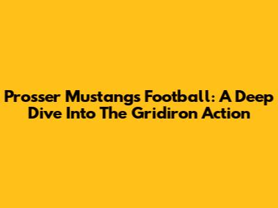 Prosser Mustangs Football: A Deep Dive Into The Gridiron Action