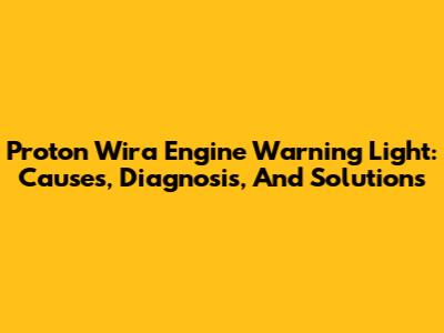 Proton Wira Engine Warning Light: Causes, Diagnosis, And Solutions