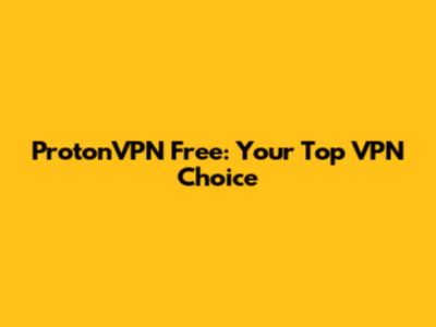 ProtonVPN Free: Your Top VPN Choice