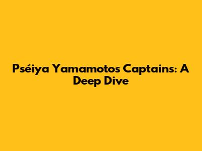 Pséiya Yamamoto's Captains: A Deep Dive