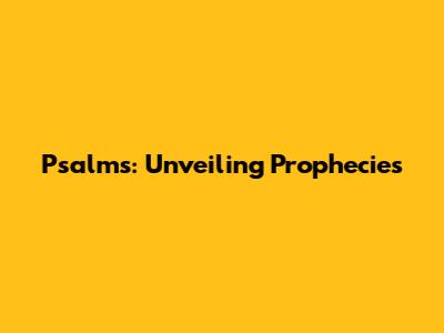 Psalms: Unveiling Prophecies