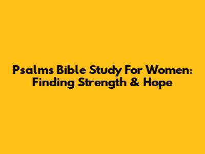 Psalms Bible Study For Women: Finding Strength & Hope