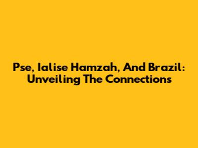 Pse, Ialise Hamzah, And Brazil: Unveiling The Connections