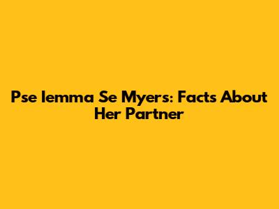 Pse Iemma Se Myers: Facts About Her Partner