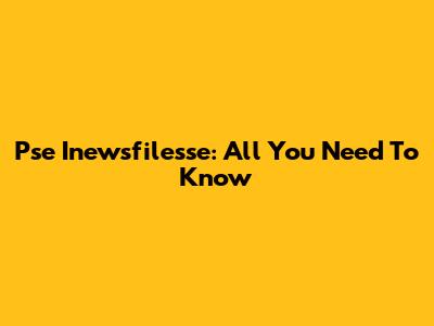 Pse Inewsfilesse: All You Need To Know
