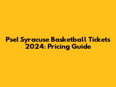 PseI Syracuse Basketball Tickets 2024: Pricing Guide