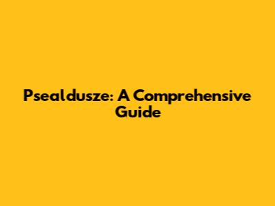 Psealdusze: A Comprehensive Guide