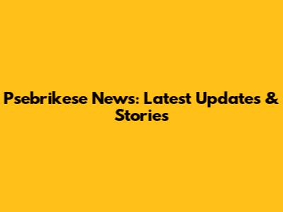 Psebrikese News: Latest Updates & Stories