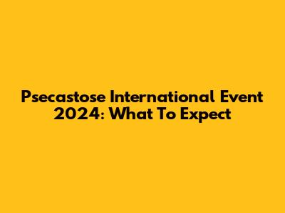 Psecastose International Event 2024: What To Expect