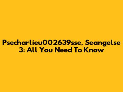 Psecharlieu002639sse, Seangelse 3: All You Need To Know