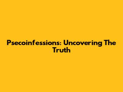 Psecoinfessions: Uncovering The Truth