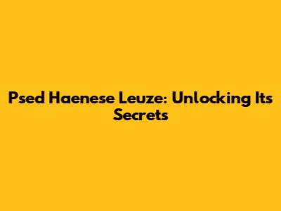Psed Haenese Leuze: Unlocking Its Secrets