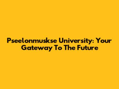 Pseelonmuskse University: Your Gateway To The Future