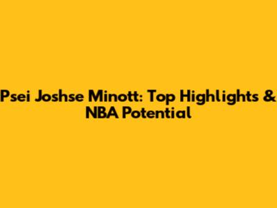 Psei Joshse Minott: Top Highlights & NBA Potential