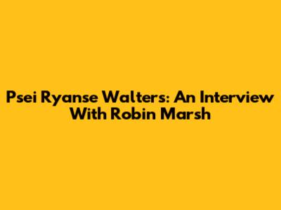 Psei Ryanse Walters: An Interview With Robin Marsh