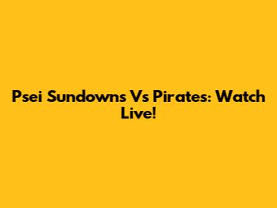 Psei Sundowns Vs Pirates: Watch Live!